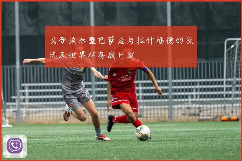 戈登谈加盟巴萨后与拉什福德的交流及世界杯备战计划