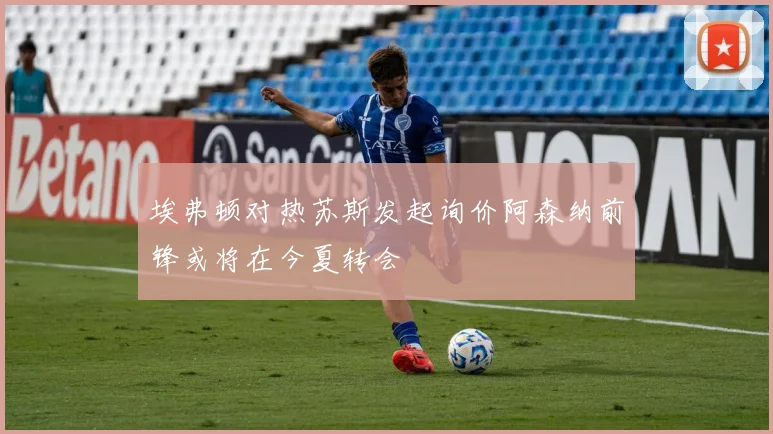 埃弗顿对热苏斯发起询价阿森纳前锋或将在今夏转会