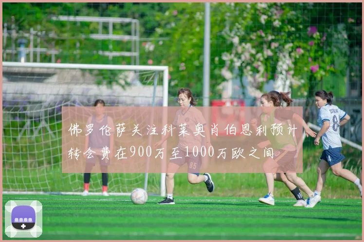 佛罗伦萨关注科莱奥肖伯恩利预计转会费在900万至1000万欧之间