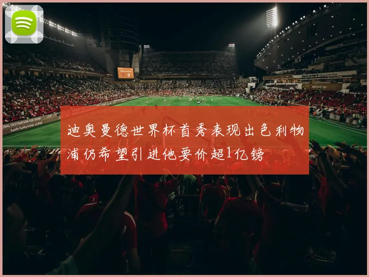 迪奥曼德世界杯首秀表现出色利物浦仍希望引进他要价超1亿镑