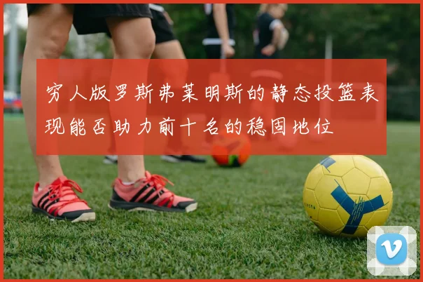 穷人版罗斯弗莱明斯的静态投篮表现能否助力前十名的稳固地位