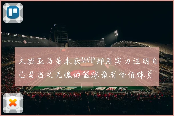文班亚马虽未获MVP却用实力证明自己是当之无愧的篮球最有价值球员